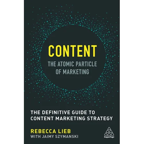 Content - The Atomic Particle of Marketing: The Definitive Guide to Content Marketing Strategy
