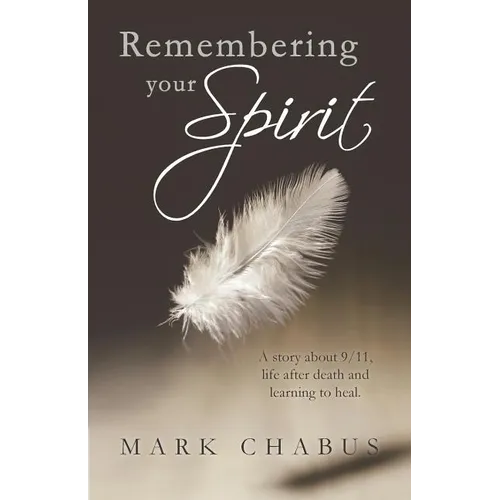 Remembering Your Spirit: A Story about 9/11, Life After Death and Learning to Heal.