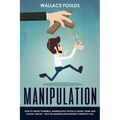Manipulation: How to Defeat Powerful, Manipulative People at Work, Home and Social Circles - Spot the Manipulation Before It Destroys You