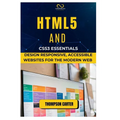 HTML5 and CSS3 Essentials: Design Responsive, Accessible Websites for the Modern Web