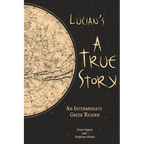 Lucian's A True Story: An Intermediate Greek Reader: Greek Text with Running Vocabulary and Commentary