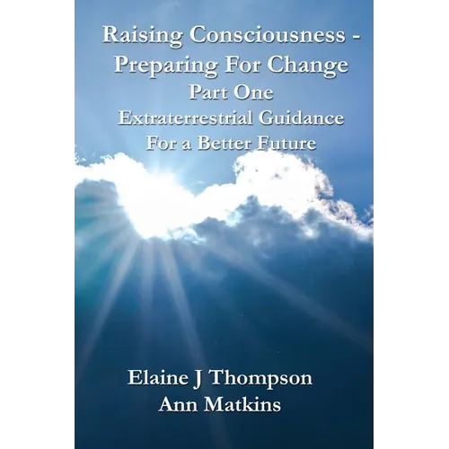 Raising Consciousness - Preparing for Change: Extraterrestrial Guidance for a Better Future