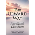 The Upward Way: A Story of Spiritual Clarity and Glimpses of Heaven Through Alzheimer's Disease