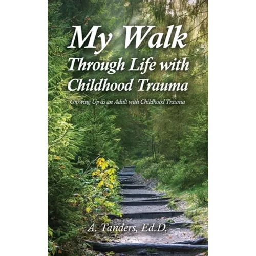 My Walk Through Life with Childhood Trauma: Growing Up as an Adult with Childhood Trauma