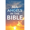 All Angels in The Bible: Unveiling Divine Messengers and Guardians - A Comprehensive Guide to Angelic Presence Across Every Book of the Bible