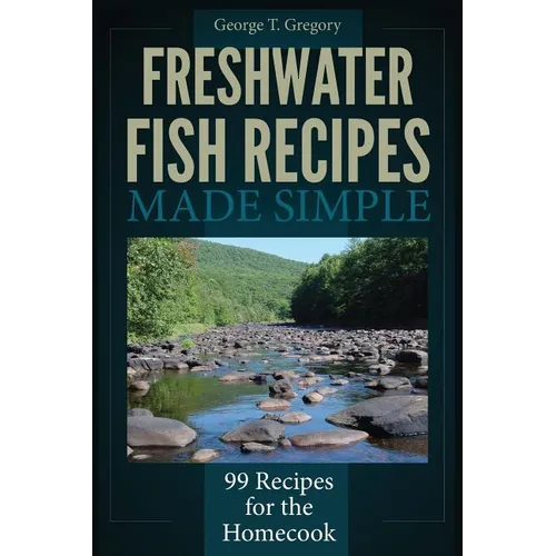 Freshwater Fish Recipes Made Simple: 99 Recipes for the Homecook