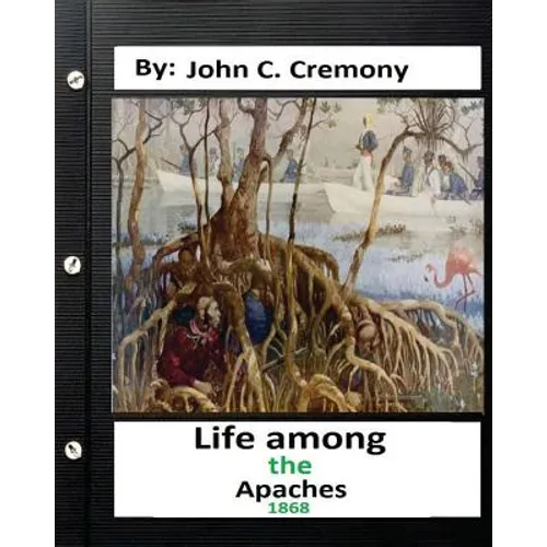 Life among the Apaches: by John C. Cremony.(1868) History of Native American Life on the Plains