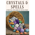 Crystals and Spells: A Practical Spellbook of Crystal Magic