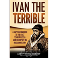 Ivan the Terrible: A Captivating Guide to the First Tsar of Russia and His Impact on Russian History
