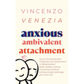 Anxious Ambivalent Attachment: Do you Swing between Clinginess and Detachment in Relationships? Build Healthy, Lasting Connections without Letting Anx