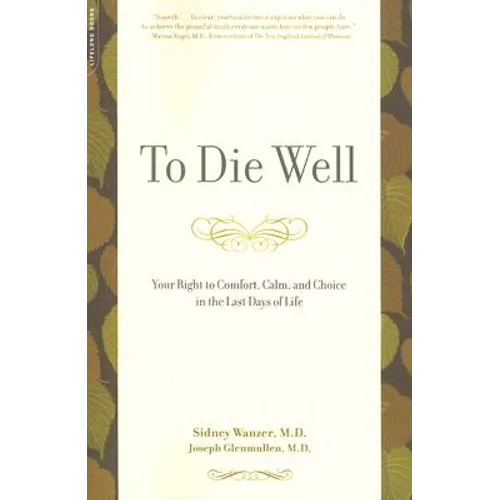 To Die Well: Your Right to Comfort, Calm, and Choice in the Last Days of Life