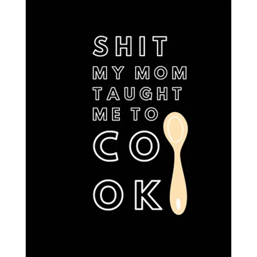 Shit My Mom Taught Me to Cook: Recipe Collection Book