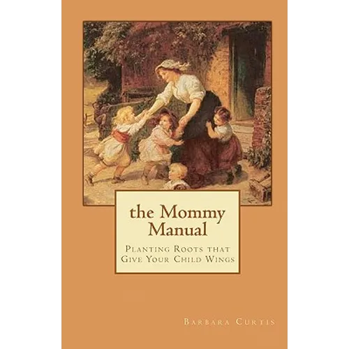 The Mommy Manual: Planting Roots that Give Your Child Wings
