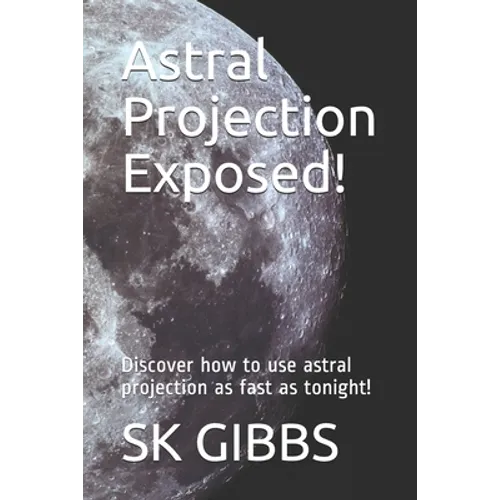 Astral Projection Exposed!: Discover how to use astral projection as fast as tonight!