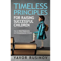 Timeless Principles for Raising Successful Children: How to Raise Responsible and Entrepreneurial Children