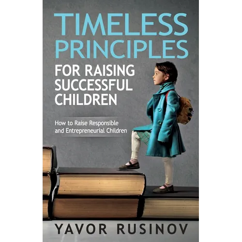 Timeless Principles for Raising Successful Children: How to Raise Responsible and Entrepreneurial Children