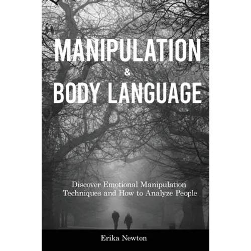 Manipulation and Body Language: Discover Emotional Manipulation Techniques and How to Analyze People