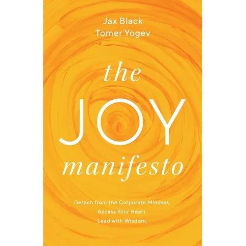 The Joy Manifesto: Detach from the Corporate Mindset. Access Your Heart. Lead with Wisdom.