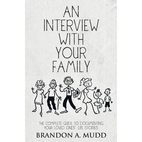 An Interview with Your Family: The Complete Guide to Documenting Your Loved Ones' Life Stories