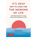 It's Okay Not to Look for the Meaning of Life: A Zen Monk's Guide to Living Stress-Free One Day at a Time