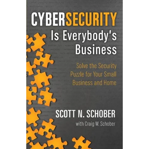 Cybersecurity Is Everybody's Business: Solve the Security Puzzle for Your Small Business and Home
