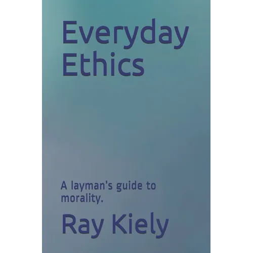 Everyday Ethics: A layman's guide to morality.