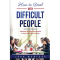 How to Deal with Difficult People: Advanced and Effective Methods to Deal with Difficult People