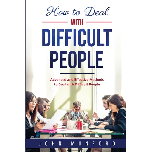 How to Deal with Difficult People: Advanced and Effective Methods to Deal with Difficult People
