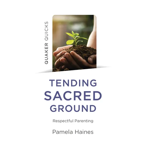 Quaker Quicks - Tending Sacred Ground