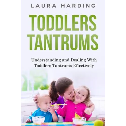 Toddlers Tantrums: Understanding and Dealing with Toddlers Tantrums Effectively