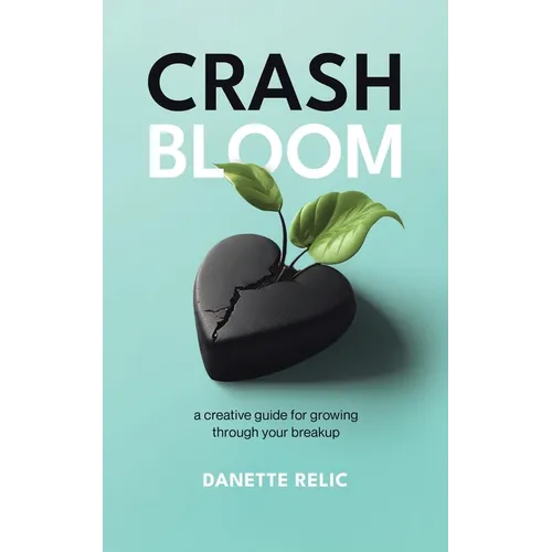 Crash Bloom: A Creative Guide for Growing Through Your Breakup