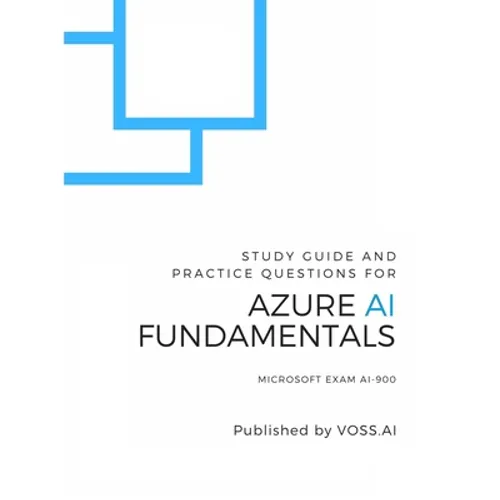 Azure AI Fundamentals: Study Guide and Practice Exam for the Microsoft AI-900 Exam