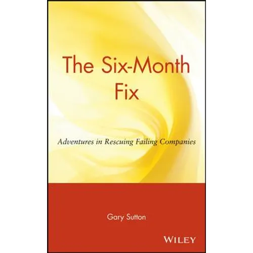 The Six Month Fix: Adventures in Rescuing Failing Companies