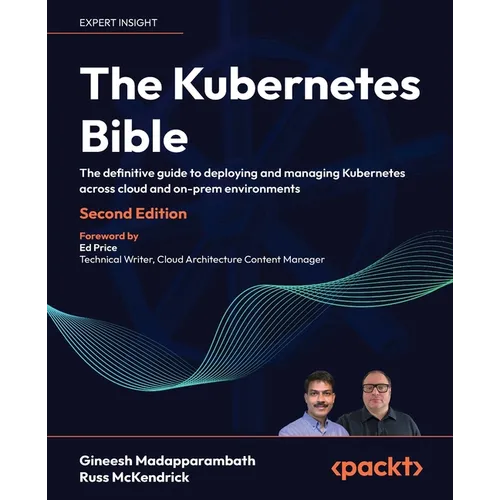 The Kubernetes Bible - Second Edition: The definitive guide to deploying and managing Kubernetes across cloud and on-prem environments