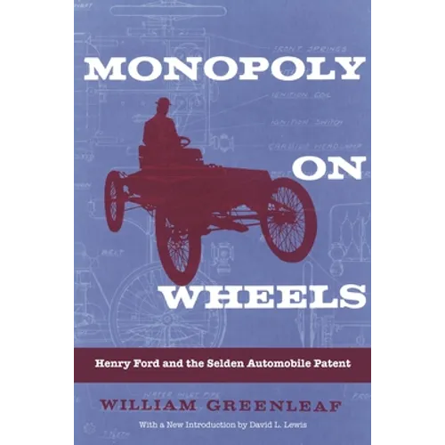 Monopoly on Wheels: Henry Ford and the Selden Automobile Patent