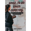 What to Do When Expecting: Week by week guide on your pregnancy journey