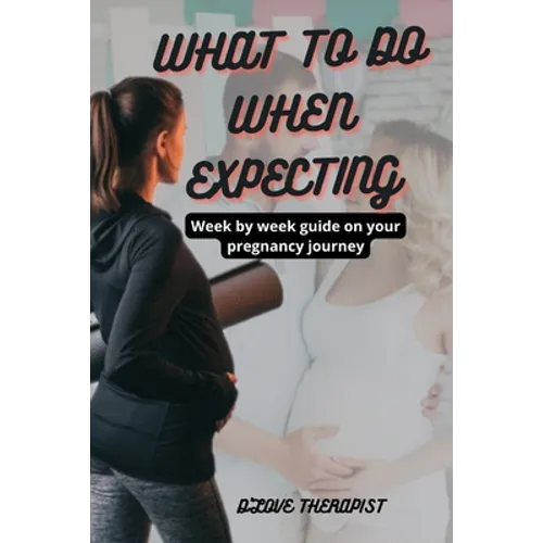 What to Do When Expecting: Week by week guide on your pregnancy journey