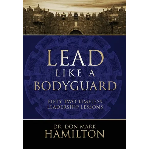 Lead Like a Bodyguard: Fifty Two Timeless Leadership Lessons