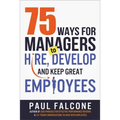 The 75 Ways for Managers to Hire, Develop, and Keep Great Employees