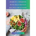Diabetic Cookbook With High Protein Recipes for Seniors