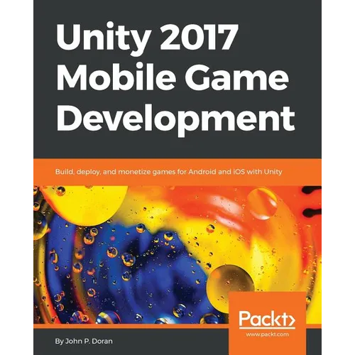 Unity 2017 Mobile Game Development: Build, deploy, and monetize games for Android and iOS with Unity