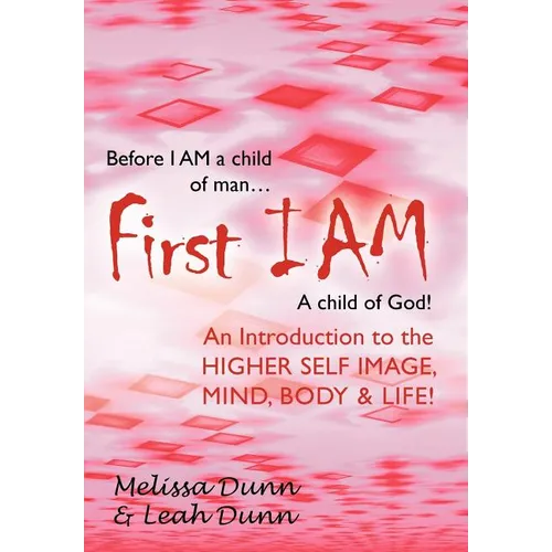 First Iam: An Introduction to the Higher Self Image, Mind, Body & Life!