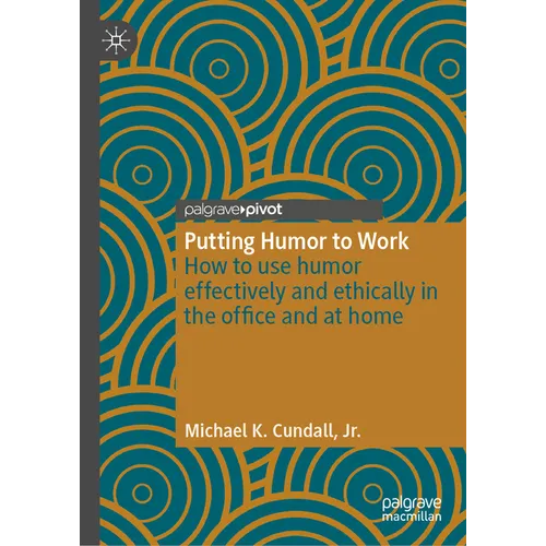 Putting Humor to Work: How to Use Humor Effectively and Ethically in the Office and at Home