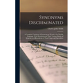 Synonyms Discriminated: A Complete Catalogue of Synonymous Words in the English Language, With Descriptions of Their Various Shades of Meaning