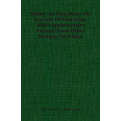 Milton On Education: The Tractate Of Education, With Supplementary Extracts From Other Writings Of Milton