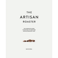 The Artisan Roaster: The Complete Guide To Setting Up Your Own Roastery Cafe