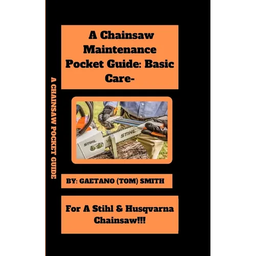A Chainsaw Maintenance Comprehensive Guidelines Pocket Guide: Basic Care For Stihl & Husqvarna Chainsaw(s)!!!
