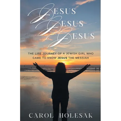 Jesus Jesus Jesus: The Life Journey of a Jewish Girl Who Came to Know Jesus the Messiah