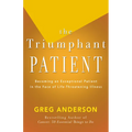 The Triumphant Patient: Become an Exceptional Patient in the Face of Life-Threatening Illness