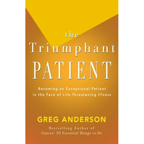 The Triumphant Patient: Become an Exceptional Patient in the Face of Life-Threatening Illness